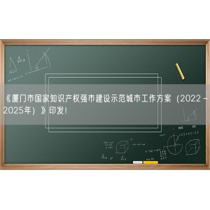 《厦门市国家知识产权强市建设示范城市工作方案（2022－2025年）》印发！