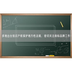 多地出台知识产权保护地方性法规，密切关注商标品牌工作！